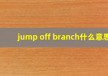 jump off branch什么意思